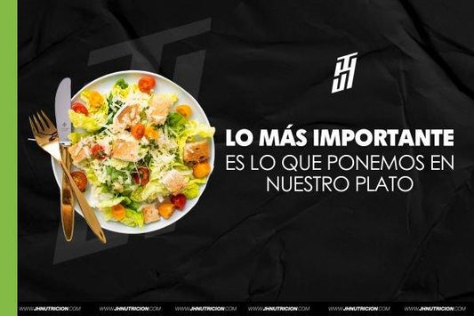 LO MÁS IMPORTANTE ES LO QUE PONEMOS EN NUESTRO PLATO - JH Nutrición